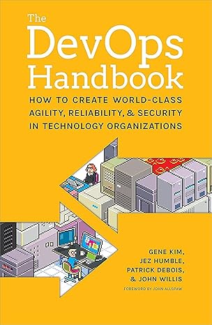 The DevOps Handbook: How to Create World-Class Agility, Reliability, and Security in Technology Organizations